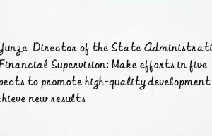 Li Yunze  Director of the State Administration of Financial Supervision: Make efforts in five aspects to promote high-quality development and achieve new results