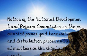 Notice of the National Development and Reform Commission on the provincial power grid transmission and distribution prices and related matters in the third regulatory cycle