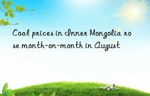 Coal prices in Inner Mongolia rose month-on-month in August