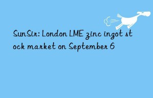 SunSir: London LME zinc ingot stock market on September 6