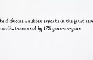 Cote d Ivoire s rubber exports in the first seven months increased by 17% year-on-year