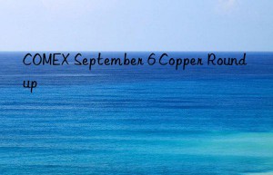 COMEX September 6 Copper Roundup