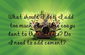 What should I do if I add too much admixture coagulant to the concrete? Do I need to add cement?