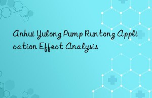 Anhui Yulong Pump Runtong Application Effect Analysis