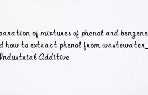 Separation of mixtures of phenol and benzene and how to extract phenol from wastewater_Kain Industrial Additive