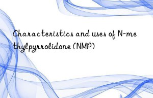 Characteristics and uses of N-methylpyrrolidone (NMP)