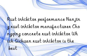 Rust inhibitor performance Nanjing rust inhibitor manufacturer Chongqing concrete rust inhibitor Which Sichuan rust inhibitor is the best