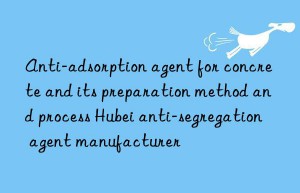 Anti-adsorption agent for concrete and its preparation method and process Hubei anti-segregation agent manufacturer