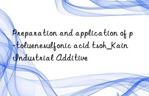 Preparation and application of p-toluenesulfonic acid tsoh_Kain Industrial Additive