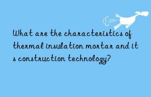 What are the characteristics of thermal insulation mortar and its construction technology?