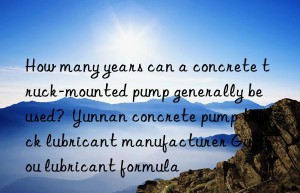 How many years can a concrete truck-mounted pump generally be used?  Yunnan concrete pump truck lubricant manufacturer Guizhou lubricant formula