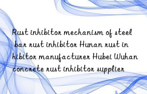 Rust inhibitor mechanism of steel bar rust inhibitor Hunan rust inhibitor manufacturer Hubei Wuhan concrete rust inhibitor supplier