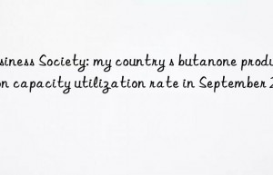 Business Society: my country s butanone production capacity utilization rate in September 2023