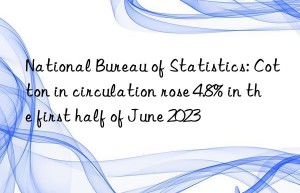 National Bureau of Statistics: Cotton in circulation rose 4.8% in the first half of June 2023