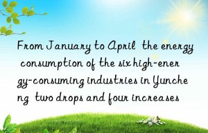 From January to April  the energy consumption of the six high-energy-consuming industries in Yuncheng  two drops and four increases