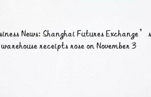 Business News: Shanghai Futures Exchange’s rebar warehouse receipts rose on November 3