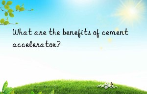 What are the benefits of cement accelerator?