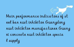 Main performance indicators of steel bar rust inhibitor Guangdong rust inhibitor manufacturer Guangxi concrete rust inhibitor special supply