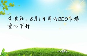 生意社：8月1日国内BDO市场重心下行