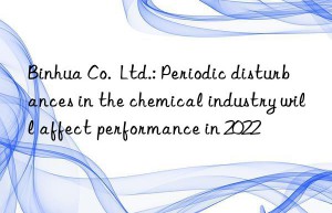 Binhua Co.  Ltd.: Periodic disturbances in the chemical industry will affect performance in 2022