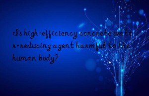 Is high-efficiency concrete water-reducing agent harmful to the human body?