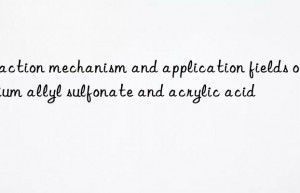 Reaction mechanism and application fields of sodium allyl sulfonate and acrylic acid