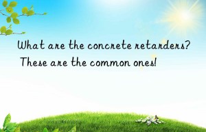 What are the concrete retarders? These are the common ones!