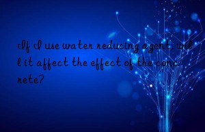 If I use water reducing agent, will it affect the effect of the concrete?