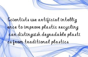 Scientists use artificial intelligence to improve plastic recycling  can distinguish degradable plastics from traditional plastics