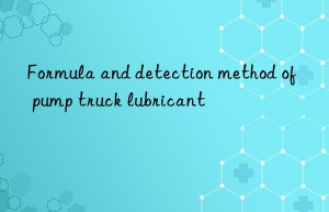 Formula and detection method of pump truck lubricant