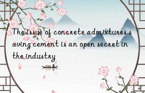 The issue of concrete admixtures saving cement is an open secret in the industry