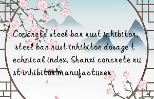 Concrete steel bar rust inhibitor, steel bar rust inhibitor dosage technical index, Shanxi concrete rust inhibitor manufacturer