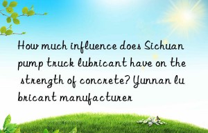 How much influence does Sichuan pump truck lubricant have on the strength of concrete? Yunnan lubricant manufacturer