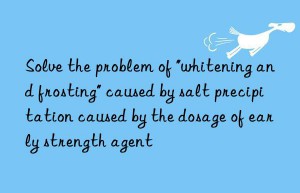 Solve the problem of “whitening and frosting” caused by salt precipitation caused by the dosage of early strength agent