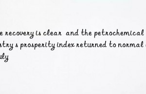 The recovery is clear  and the petrochemical industry s prosperity index returned to normal in July