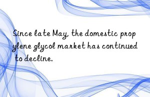 Since late May, the domestic propylene glycol market has continued to decline.