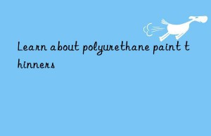 Learn about polyurethane paint thinners