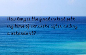 How long is the final initial setting time of concrete after adding a retardant?