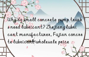 Why do small concrete pump trucks need lubricant? Zhejiang lubricant manufacturer, Fujian concrete lubricant wholesale price