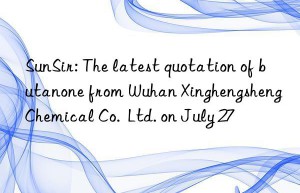 SunSir: The latest quotation of butanone from Wuhan Xinghengsheng Chemical Co.  Ltd. on July 27