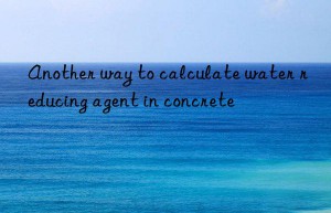 Another way to calculate water reducing agent in concrete