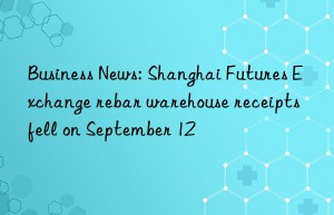 Business News: Shanghai Futures Exchange rebar warehouse receipts fell on September 12