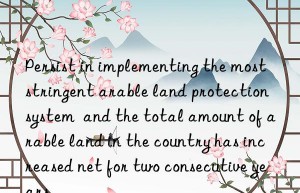 Persist in implementing the most stringent arable land protection system  and the total amount of arable land in the country has increased net for two consecutive years