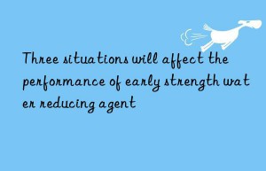 Three situations will affect the performance of early strength water reducing agent