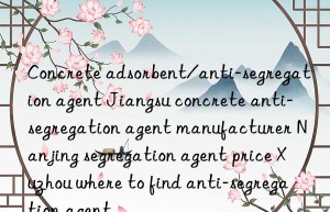 Concrete adsorbent/anti-segregation agent Jiangsu concrete anti-segregation agent manufacturer Nanjing segregation agent price Xuzhou where to find anti-segregation agent