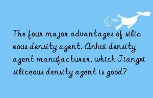 The four major advantages of siliceous density agent. Anhui density agent manufacturer, which Jiangxi siliceous density agent is good?