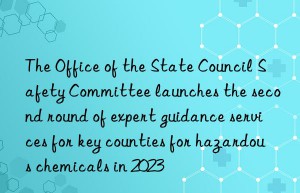 The Office of the State Council Safety Committee launches the second round of expert guidance services for key counties for hazardous chemicals in 2023