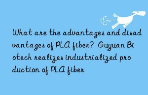 What are the advantages and disadvantages of PLA fiber?  Guyuan Biotech realizes industrialized production of PLA fiber