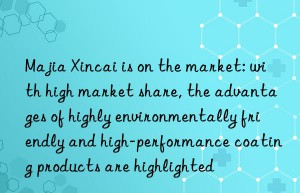 Majia Xincai is on the market: with high market share, the advantages of highly environmentally friendly and high-performance coating products are highlighted