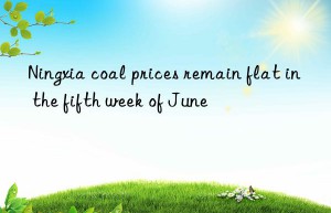 Ningxia coal prices remain flat in the fifth week of June